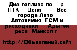 Диз.топливо по 30 р. ПТК. › Цена ­ 30 - Все города Авто » Автохимия, ГСМ и расходники   . Адыгея респ.,Майкоп г.